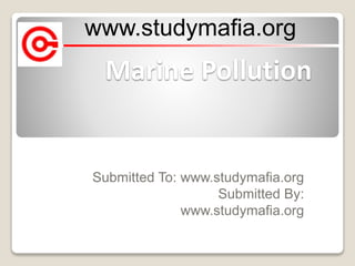 Marine Pollution
Submitted To: www.studymafia.org
Submitted By:
www.studymafia.org
www.studymafia.org
 