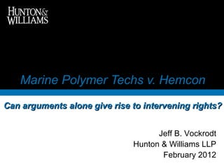 Marine Polymer Techs v. Hemcon Can arguments alone give rise to intervening rights? Jeff B. Vockrodt Hunton & Williams LLP February 2012 