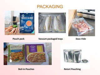 PACKAGING
Pouch pack Vacuum packaged trays Sous Vide
Boil-in Pouches Retort Pouching
 