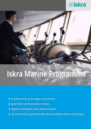 Iskra Marine Programme
a wide variety of analogue instruments
generator synchronization meters
digital multimeters with communication
all instruments approved with Bureau Veritas marine certificates
 