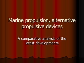 Marine propulsion, alternative
propulsive devices
A comparative analysis of the
latest developments
 