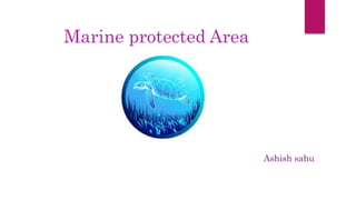 Marine protected Area
Ashish sahu
 