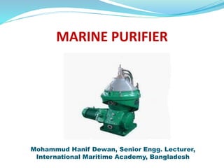 MARINE PURIFIER
Mohammud Hanif Dewan, Senior Engg. Lecturer,
International Maritime Academy, Bangladesh
 