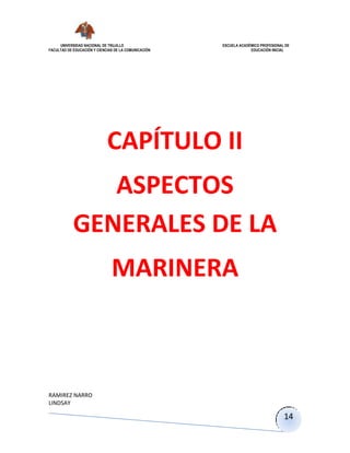 UNIVERSIDAD NACIONAL DE TRUJILLO ESCUELA ACADÉMICO PROFESIONAL DE
FACULTAD DE EDUCACIÓN Y CIENCIAS DE LA COMUNICACIÓN EDUCACIÓN INICIAL
RAMIREZ NARRO
LINDSAY
14
CAPÍTULO II
ASPECTOS
GENERALES DE LA
MARINERA
 