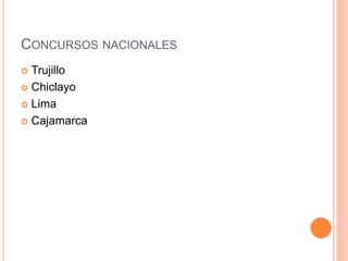 CONCURSOS NACIONALES 
 Trujillo 
 Chiclayo 
 Lima 
 Cajamarca 
 