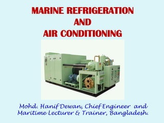 Mohd. Hanif Dewan, Chief Engineer and
Maritime Lecturer & Trainer, Bangladesh.
MARINE REFRIGERATION
AND
AIR CONDITIONING
 