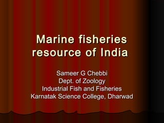 Marine fisheriesMarine fisheries
resource of Indiaresource of India
Sameer G ChebbiSameer G Chebbi
Dept. of ZoologyDept. of Zoology
Industrial Fish and FisheriesIndustrial Fish and Fisheries
Karnatak Science College, DharwadKarnatak Science College, Dharwad
 