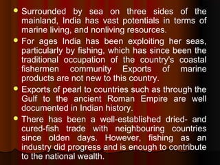  Surrounded by sea on three sides of the
mainland, India has vast potentials in terms of
marine living, and nonliving res...