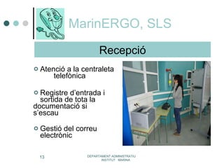 MarinERGO, SLS Atenció a la centraleta  telefònica Registre d’entrada i  sortida de tota la  documentació si  s’escau Gestió del correu  electrònic   DEPARTAMENT ADMINISTRATIU  INSTITUT  MARINA Recepció 