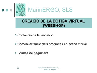 MarinERGO, SLS Confecció de la webshop Comercialització dels productes en botiga virtual Formes de pagament DEPARTAMENT ADMINISTRATIU  INSTITUT  MARINA CREACIÓ DE LA BOTIGA VIRTUAL  (WEBSHOP) 