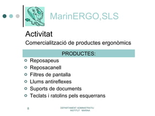 MarinERGO,SLS Activitat Comercialització de productes ergonòmics Reposapeus Reposacanell Filtres de pantalla Llums antireflexes Suports de documents Teclats i ratolins pels esquerrans DEPARTAMENT ADMINISTRATIU  INSTITUT  MARINA PRODUCTES: 