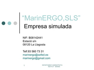 “ MarinERGO,SLS”   Empresa simulada NIF: B08142441 Estació s/n 08120 La Llagosta Telf.93 560 73 31 [email_address] [email_address] DEPARTAMENT ADMINISTRATIU  INSTITUT  MARINA 