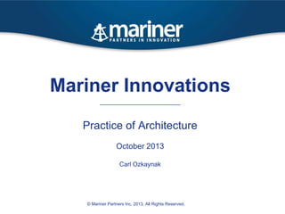 Mariner Innovations
Practice of Architecture
October 2013
Carl Ozkaynak

© Mariner Partners Inc. 2013, All Rights Reserved.

 