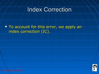 Grunt Productions 2005
Index CorrectionIndex Correction
 To account for this error, we apply anTo account for this error, we apply an
index correction (IC).index correction (IC).
 