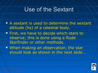 Grunt Productions 2005
Use of the SextantUse of the Sextant
 A sextant is used to determine the sextantA sextant is used ...