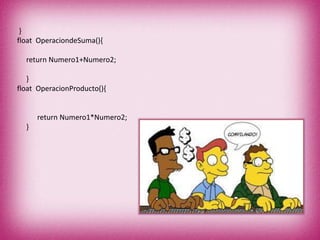 }
float OperaciondeSuma(){
return Numero1+Numero2;
}
float OperacionProducto(){
return Numero1*Numero2;
}
 