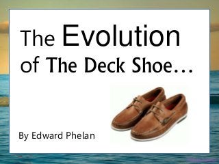 The Evolution
of The Deck Shoe…
By Edward Phelan
Photo Source
 