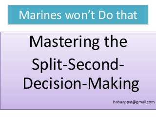 Marines won’t Do that

Mastering the
Split-SecondDecision-Making
babuappat@gmail.com

 