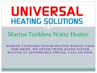 MARINE TANKLESS WATER HEATER WIDELY USED
FOR SHIPS. WE OFFER THESE KINDS WATER
HEATER AT AFFORDABLE PRICES. CALL US NOW.
Marine Tankless Water Heater
 