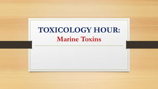 TOXICOLOGY HOUR:
Marine Toxins
 