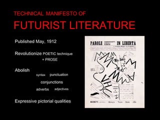 TECHNICAL   MANIFESTO OF   FUTURIST LITERATURE Published May, 1912 Revolutionize   POETIC   technique   + PROSE Abolish syntax punctuation adjectives adverbs conjunctions Expressive pictorial qualities 
