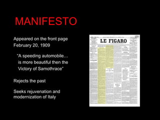 MANIFESTO Appeared on the front page February 20, 1909 “ A speeding automobile…  is more beautiful then the Victory of Samothrace” Rejects the past Seeks rejuvenation and modernization of Italy 