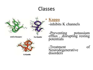 Classes
 Kappa
-inhibits K channels
-Preventing potassium
efflux , disrupting resting
potentials
-Treatment of
Neurodegenerative
disorders
 