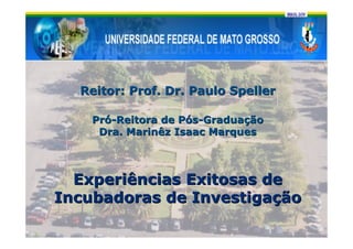 Reitor: Prof. Dr. Paulo Speller

    Pró-Reitora de Pós-Graduação
     Dra. Marinêz Isaac Marques



  Experiências Exitosas de
Incubadoras de Investigação
