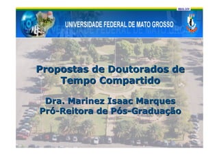 Propostas de Doutorados de
    Tempo Compartido

 Dra. Marinez Isaac Marques
Pró-Reitora de Pós-Graduação
