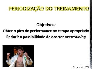 Objetivos:
Obter o pico de performance no tempo apropriado
Reduzir a possibilidade de ocorrer overtraining
Stone et al., 2000
 