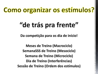 “de trás pra frente”
Da competição para os dia de início!
Meses de Treino (Macrociclo)
SemanaSSS de Treino (Mesociclo)
Semana de Treino (Microciclo)
Dia de Treino (Interferências)
Sessão de Treino (Ordem dos estímulos)
 