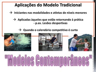 Aplicações do Modelo Tradicional
 Iniciantes nas modalidades e atletas de níveis menores
 Aplicadas àqueles que estão retornando à prática
- p.ex. Lesões desportivas
 Quando o calendário competitivo é curto
 