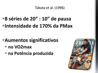 8 séries de 20” : 10” de pausa
Intensidade de 170% da PMax
Aumentos significativos
 no VO2max
 na Potência produzida
 