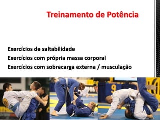 Exercícios de saltabilidade
Exercícios com própria massa corporal
Exercícios com sobrecarga externa / musculação
Combinações entre estas opções
Treinamento de Potência
 