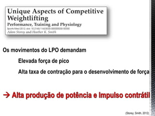 (Storey; Smith, 2012)
Os movimentos do LPO demandam
Elevada força de pico
Alta taxa de contração para o desenvolvimento de força
 