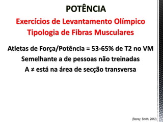 Exercícios de Levantamento Olímpico
Tipologia de Fibras Musculares
(Storey; Smith, 2012)
Atletas de Força/Potência = 53-65% de T2 no VM
Semelhante a de pessoas não treinadas
A ≠ está na área de secção transversa
 