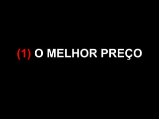 (1) O MELHOR PREÇO 
 