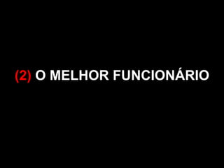(2) O MELHOR FUNCIONÁRIO 
 