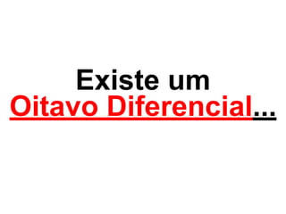 Existe um 
Oitavo Diferencial... 
 