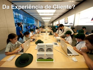 Da Experiência de Cliente? 
 