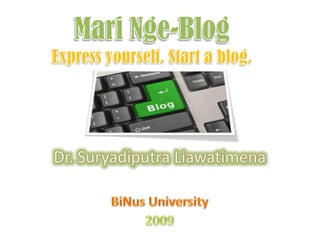 Mari Nge-BlogExpress yourself. Start a blog. Dr. Suryadiputra Liawatimena BiNus University 2009 
