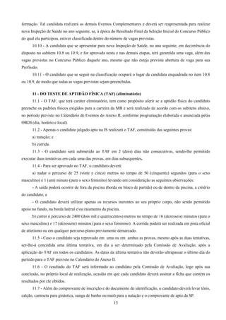 15
formação. Tal candidata realizará os demais Eventos Complementares e deverá ser reapresentada para realizar
nova Inspeção de Saúde no ano seguinte, se, à época do Resultado Final da Seleção Inicial do Concurso Público
do qual ela participou, estiver classificada dentro do número de vagas previstas.
10.10 - A candidata que se apresentar para nova Inspeção de Saúde, no ano seguinte, em decorrência do
disposto no subitem 10.8 ou 10.9, e for aprovada nesta e nas demais etapas, terá garantida uma vaga, além das
vagas previstas no Concurso Público daquele ano, mesmo que não esteja prevista abertura de vaga para sua
Profissão.
10.11 - O candidato que se seguir na classificação ocupará o lugar da candidata enquadrada no item 10.8
ou 10.9, de modo que todas as vagas previstas sejam preenchidas.
11 - DO TESTE DE APTIDÃO FÍSICA (TAF) (eliminatório)
11.1 - O TAF, que terá caráter eliminatório, tem como propósito aferir se a aptidão física do candidato
preenche os padrões físicos exigidos para a carreira da MB e será realizado de acordo com os subitens abaixo,
no período previsto no Calendário de Eventos do Anexo II, conforme programação elaborada e anunciada pelas
ORDI (dia, horário e local).
11.2 - Apenas o candidato julgado apto na IS realizará o TAF, constituído das seguintes provas:
a) natação; e
b) corrida.
11.3 - O candidato será submetido ao TAF em 2 (dois) dias não consecutivos, sendo-lhe permitido
executar duas tentativas em cada uma das provas, em dias subsequentes.
11.4 - Para ser aprovado no TAF, o candidato deverá:
a) nadar o percurso de 25 (vinte e cinco) metros no tempo de 50 (cinquenta) segundos (para o sexo
masculino) e 1 (um) minuto (para o sexo feminino) levando em consideração as seguintes observações:
- A saída poderá ocorrer de fora da piscina (borda ou bloco de partida) ou de dentro da piscina, a critério
do candidato; e
- O candidato deverá utilizar apenas os recursos inerentes ao seu próprio corpo, não sendo permitido
apoio no fundo, na borda lateral e/ou raiamento da piscina.
b) correr o percurso de 2400 (dois mil e quatrocentos) metros no tempo de 16 (dezesseis) minutos (para o
sexo masculino) e 17 (dezessete) minutos (para o sexo feminino). A corrida poderá ser realizada em pista oficial
de atletismo ou em qualquer percurso plano previamente demarcado.
11.5 - Caso o candidato seja reprovado em uma ou em ambas as provas, mesmo após as duas tentativas,
ser-lhe-á concedida uma última tentativa, em dia a ser determinado pela Comissão de Avaliação, após a
aplicação do TAF em todos os candidatos. As datas da última tentativa não deverão ultrapassar o último dia do
período para o TAF previsto no Calendário do Anexo II.
11.6 - O resultado do TAF será informado ao candidato pela Comissão de Avaliação, logo após sua
conclusão, no próprio local de realização, ocasião em que cada candidato deverá assinar a ficha que contém os
resultados por ele obtidos.
11.7 - Além do comprovante de inscrição e do documento de identificação, o candidato deverá levar tênis,
calção, camiseta para ginástica, sunga de banho ou maiô para a natação e o comprovante de apto da SP.
 