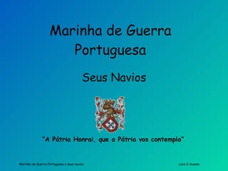 Marinha de Guerra Portuguesa Seus Navios “ A Pátria Honrai, que a Pátria vos contempla” 