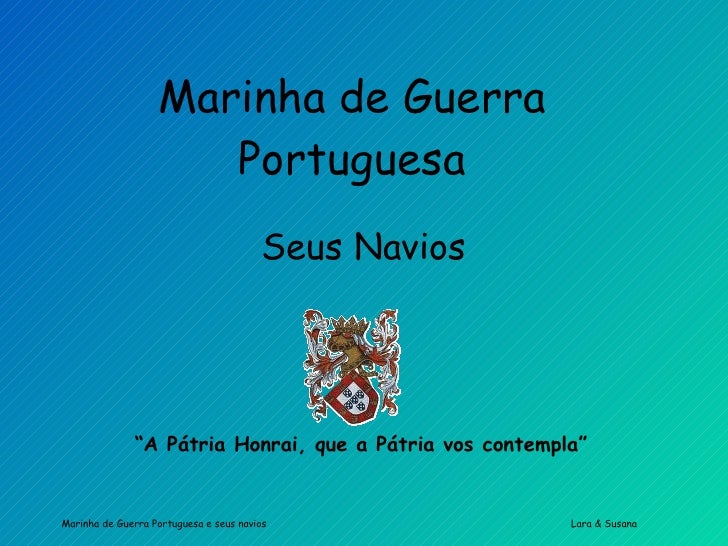 Marinha de Guerra Portuguesa Seus Navios “ A Pátria Honrai, que a Pátria vos contempla” 