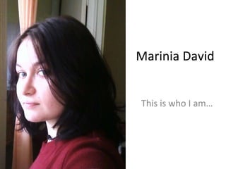 Marinia David This is who I am… 