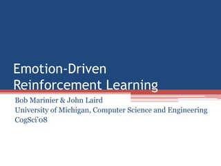 Emotion-Driven Reinforcement Learning Bob Marinier & John Laird University of Michigan, Computer Science and Engineering CogSci’08 