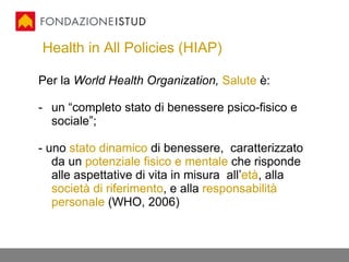 Health in All Policies (HIAP) <ul><li>Per la  World Health Organization,   Salute  è: </li></ul><ul><li>un “completo stato...