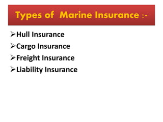 Types of Marine Insurance :-
Hull Insurance
Cargo Insurance
Freight Insurance
Liability Insurance
 