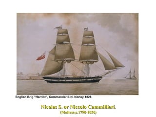 English Brig "Harriot”, Commander E.N. Norley 1828 Nicolas S. or Niccolo Cammillieri , (Maltese,c.1798-1856) 