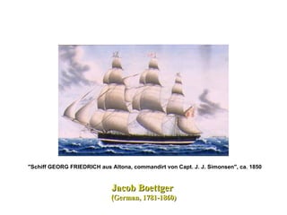 "Schiff GEORG FRIEDRICH aus Altona, commandirt von Capt. J. J. Simonsen", ca. 1850   Jacob Boettger  ( German, 1781-1860)  